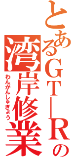 とあるＧＴ―Ｒの湾岸修業（わんがんしゅぎょう）