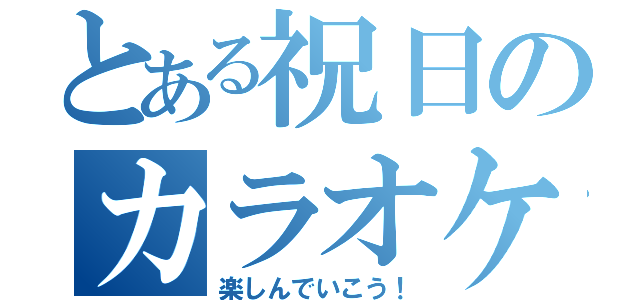 とある祝日のカラオケ枠（楽しんでいこう！）