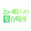 とある暇人の集合場所（たまりば）