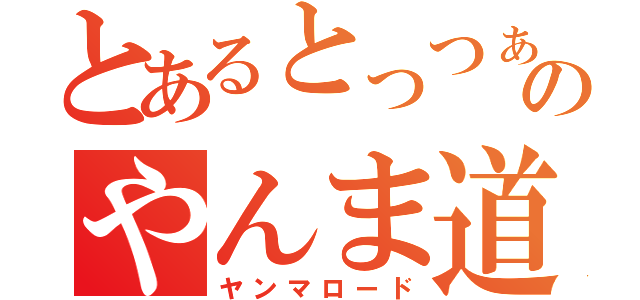 とあるとっつぁんのやんま道（ヤンマロード）