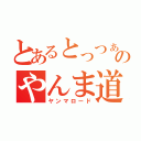 とあるとっつぁんのやんま道（ヤンマロード）