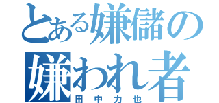 とある嫌儲の嫌われ者（田中力也）