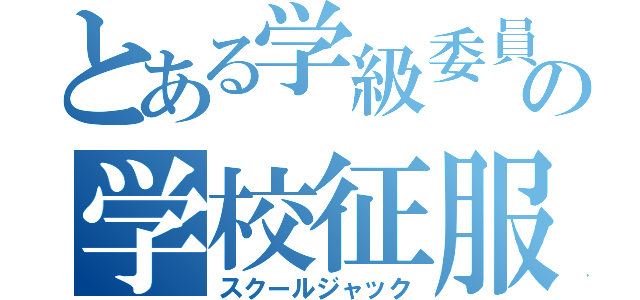 とある学級委員の学校征服（スクールジャック）