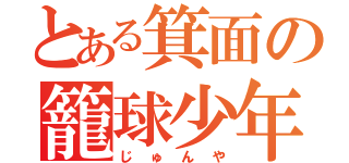 とある箕面の籠球少年（じゅんや）