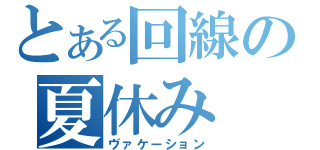 とある回線の夏休み（ヴァケーション）