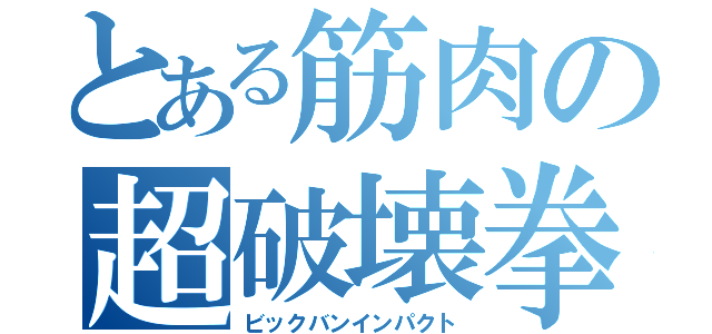 とある筋肉の超破壊拳（ビックバンインパクト）