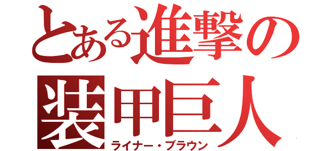 とある進撃の装甲巨人（ライナー・ブラウン）