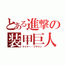 とある進撃の装甲巨人（ライナー・ブラウン）