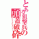 とある狙撃兵の頭蓋破砕（ヘッドショット）