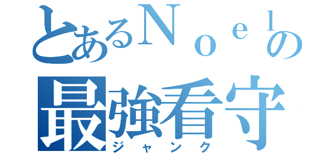 とあるＮｏｅｌの最強看守（ジャンク）