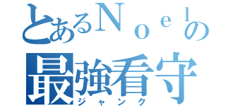 とあるＮｏｅｌの最強看守（ジャンク）