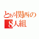 とある関西の８人組（）