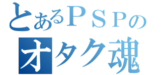 とあるＰＳＰのオタク魂（）