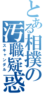 とある相撲の汚職疑惑（スキャンダル）