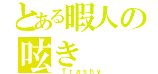 とある暇人の呟き（ Ｔｒａｓｈｙ）