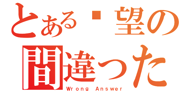 とある絕望の間違った答え（Ｗｒｏｎｇ Ａｎｓｗｅｒ）