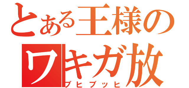 とある王様のワキガ放送（ブヒブッヒ）