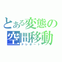 とある変態の空間移動（テレポート）