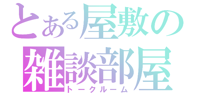 とある屋敷の雑談部屋（トークルーム）