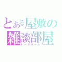 とある屋敷の雑談部屋（トークルーム）