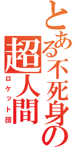 とある不死身の超人間（ロケット団）