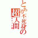 とある不死身の超人間（ロケット団）