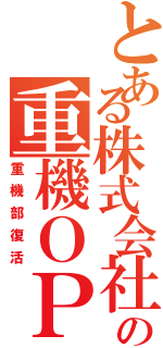 とある株式会社の重機ＯＰ（重機部復活）