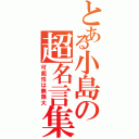 とある小島の超名言集（可能性は無限大）