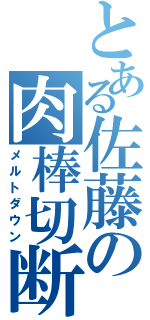 とある佐藤の肉棒切断（メルトダウン）