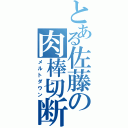 とある佐藤の肉棒切断（メルトダウン）