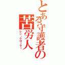 とある守護者の苦労人（レン・クローラー）