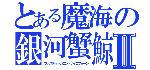 とある魔海の銀河蟹鯨Ⅱ（ファスティトカロン・ザイロフォーン）