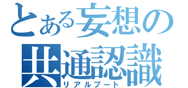 とある妄想の共通認識（リアルブート）