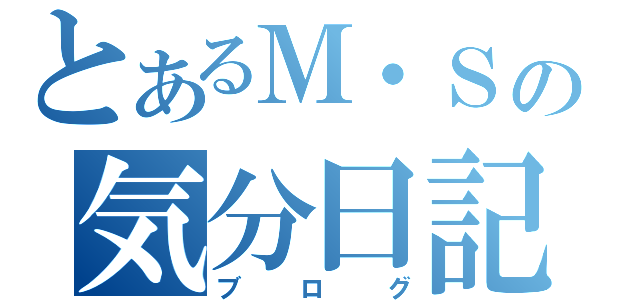 とあるＭ・Ｓの気分日記（ブログ）