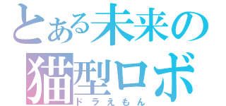 とある未来の猫型ロボット（ドラえもん）