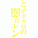 とあるボカロの鏡音レン（Ｋａｇａｍｉｎｅ Ｌｅｎ）