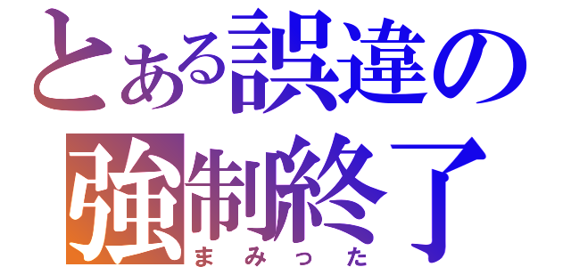 とある誤違の強制終了（まみった）