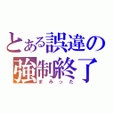 とある誤違の強制終了（まみった）