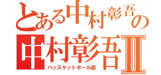 とある中村彰吾の中村彰吾Ⅱ（バッスケットボール部）