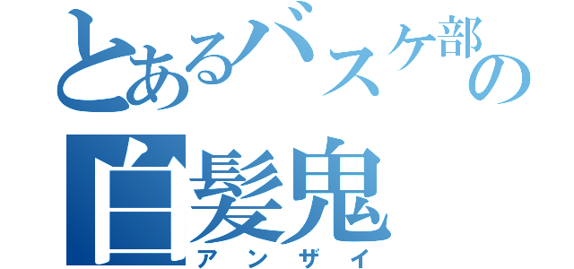 とあるバスケ部の白髪鬼（アンザイ）