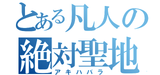 とある凡人の絶対聖地（アキハバラ）