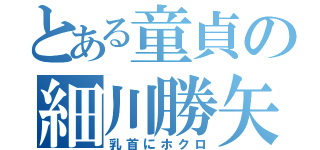 とある童貞の細川勝矢（乳首にホクロ）