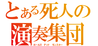 とある死人の演奏集団（ガールズ デッド モンスター）