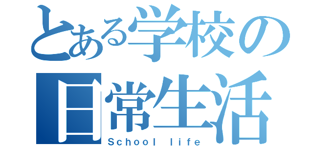 とある学校の日常生活（Ｓｃｈｏｏｌ ｌｉｆｅ）