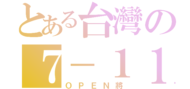 とある台灣の７－１１（ＯＰＥＮ將）