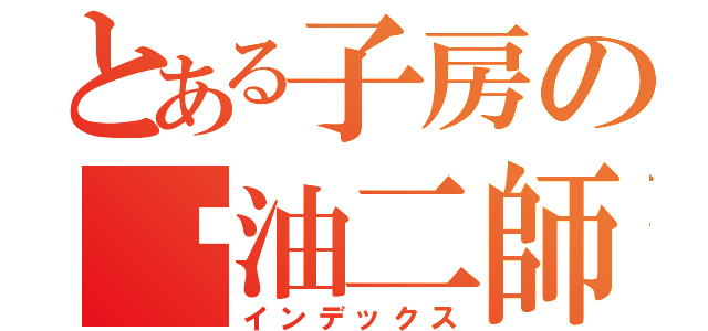 とある子房の酱油二師兄（インデックス）