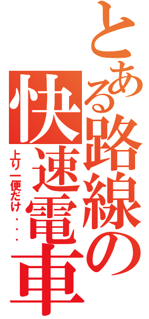 とある路線の快速電車（上り一便だけ．．．）
