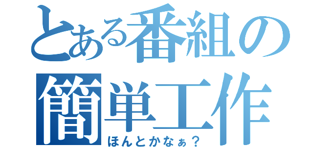 とある番組の簡単工作（ほんとかなぁ？）