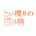 とある櫻井の初体験（ＳＥＸ）