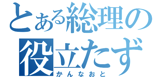 とある総理の役立たず（かんなおと）